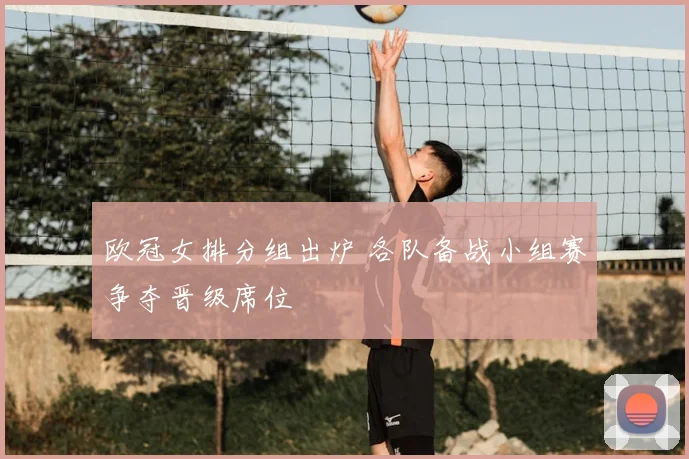 欧冠女排分组出炉 各队备战小组赛争夺晋级席位