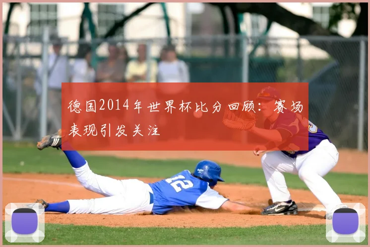 德国2014年世界杯比分回顾:赛场表现引发关注