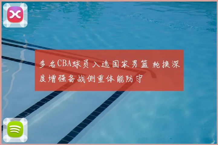 多名CBA球员入选国家男篮 轮换深度增强备战侧重体能防守