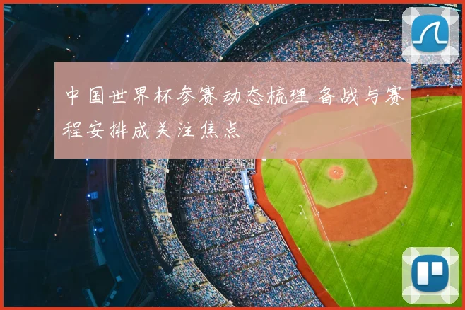 中国世界杯参赛动态梳理 备战与赛程安排成关注焦点