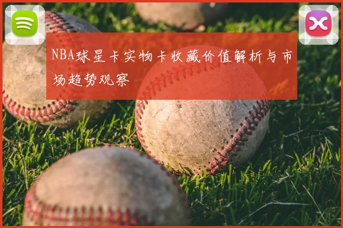 NBA球星卡实物卡收藏价值解析与市场趋势观察
