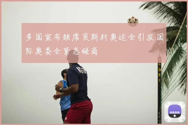 多国宣布缺席莫斯科奥运会引发国际奥委会紧急磋商