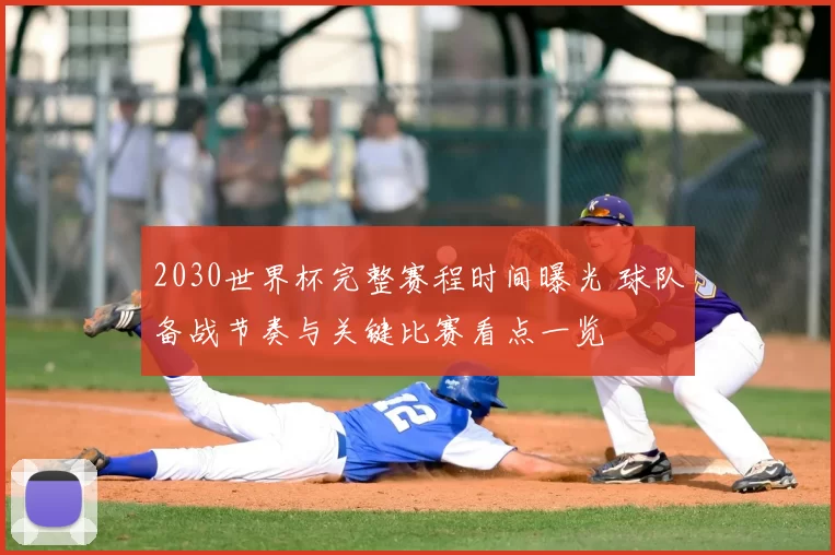 2030世界杯完整赛程时间曝光 球队备战节奏与关键比赛看点一览