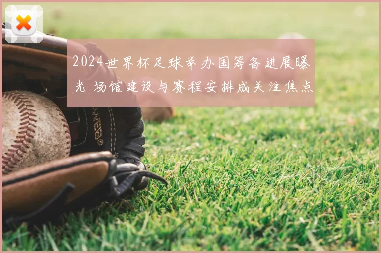 2024世界杯足球举办国筹备进展曝光 场馆建设与赛程安排成关注焦点