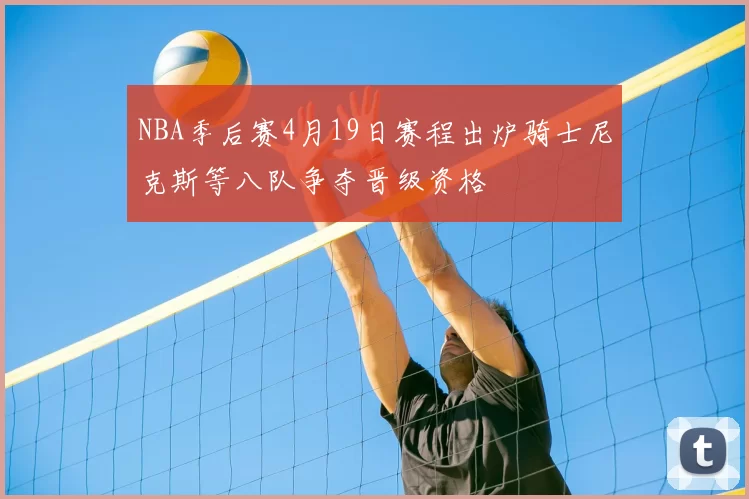 NBA季后赛4月19日赛程出炉骑士尼克斯等八队争夺晋级资格