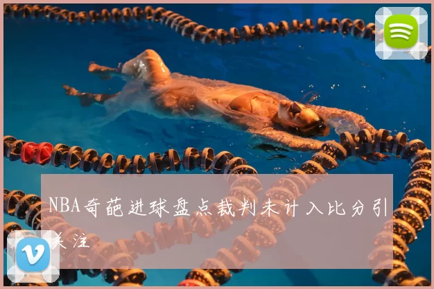 NBA奇葩进球盘点裁判未计入比分引关注