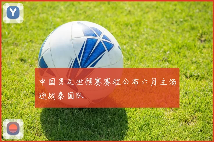 中国男足世预赛赛程公布六月主场迎战泰国队