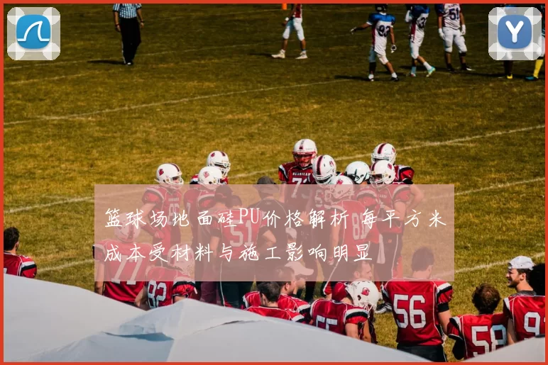 篮球场地面硅PU价格解析 每平方米成本受材料与施工影响明显