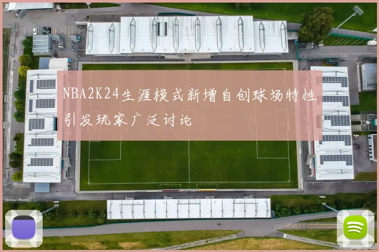 NBA2K24生涯模式新增自创球场特性引发玩家广泛讨论