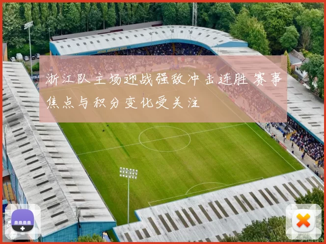 浙江队主场迎战强敌冲击连胜 赛事焦点与积分变化受关注