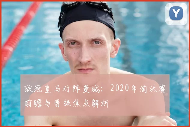 欧冠皇马对阵曼城：2020年淘汰赛前瞻与晋级焦点解析