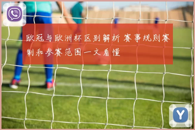 欧冠与欧洲杯区别解析 赛事规则赛制和参赛范围一文看懂