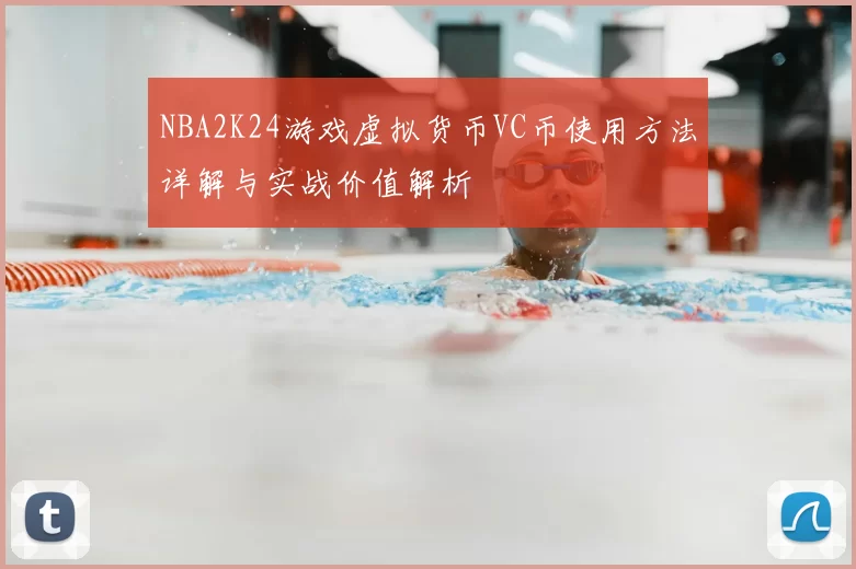 NBA2K24游戏虚拟货币VC币使用方法详解与实战价值解析