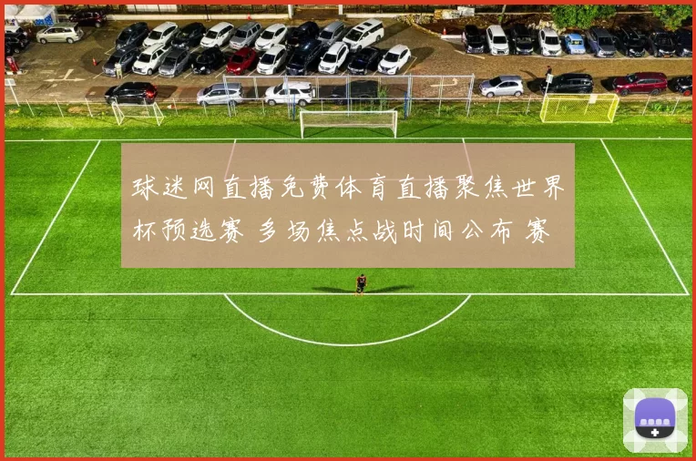 球迷网直播免费体育直播聚焦世界杯预选赛 多场焦点战时间公布 赛事看点升级