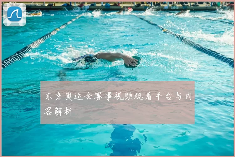 东京奥运会赛事视频观看平台与内容解析