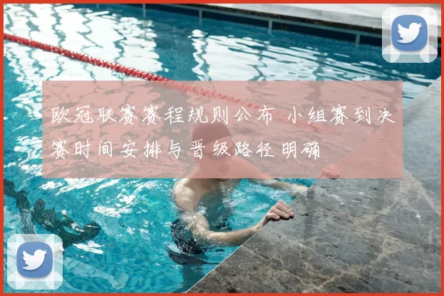 欧冠联赛赛程规则公布 小组赛到决赛时间安排与晋级路径明确
