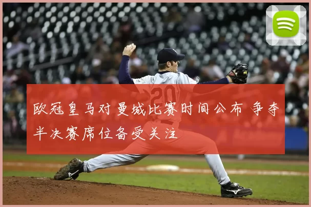 欧冠皇马对曼城比赛时间公布 争夺半决赛席位备受关注