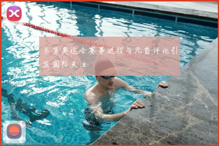 东京奥运会赛事进程与元首评论引发国际关注