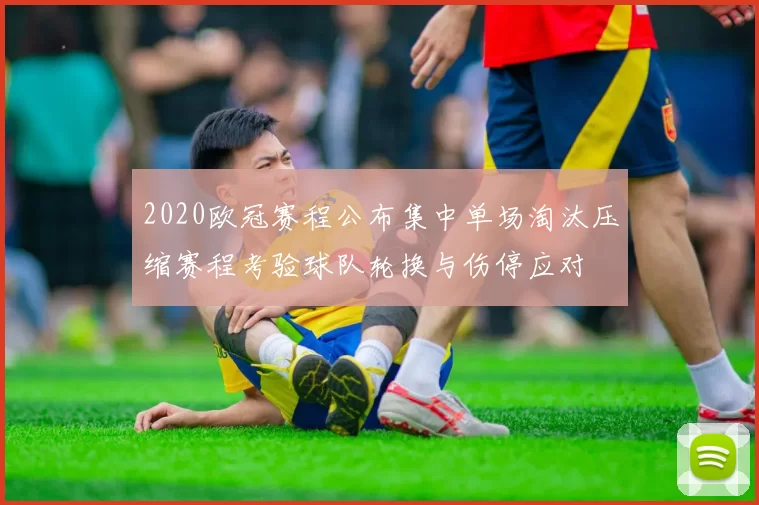 2020欧冠赛程公布集中单场淘汰压缩赛程考验球队轮换与伤停应对