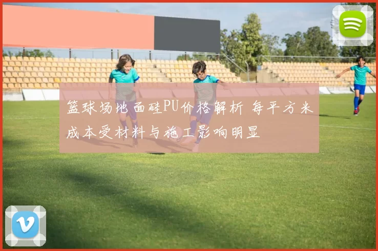 篮球场地面硅PU价格解析 每平方米成本受材料与施工影响明显