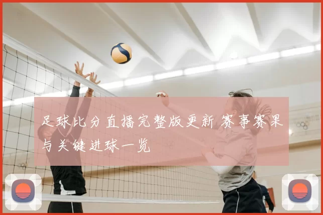 足球比分直播完整版更新 赛事赛果与关键进球一览