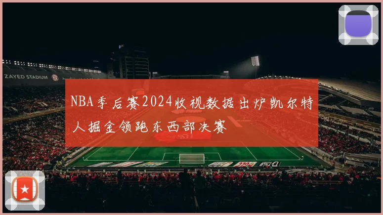 NBA季后赛2024收视数据出炉凯尔特人掘金领跑东西部决赛