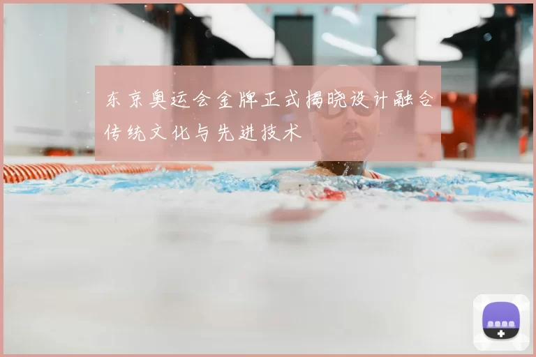 东京奥运会金牌正式揭晓设计融合传统文化与先进技术