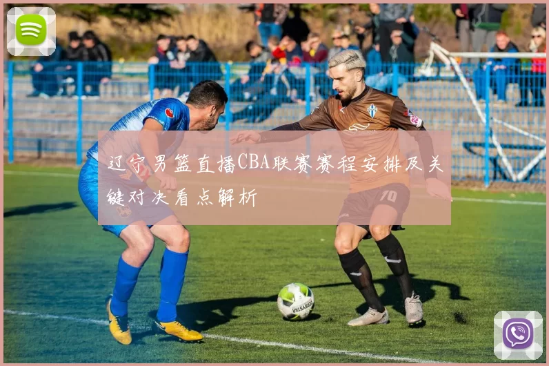 辽宁男篮直播CBA联赛赛程安排及关键对决看点解析