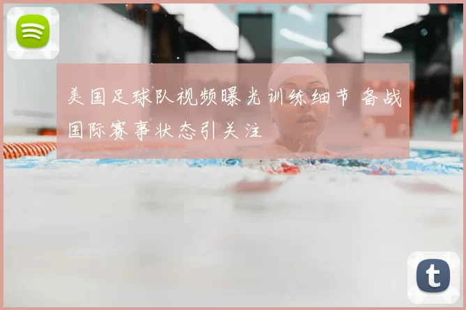 美国足球队视频曝光训练细节 备战国际赛事状态引关注