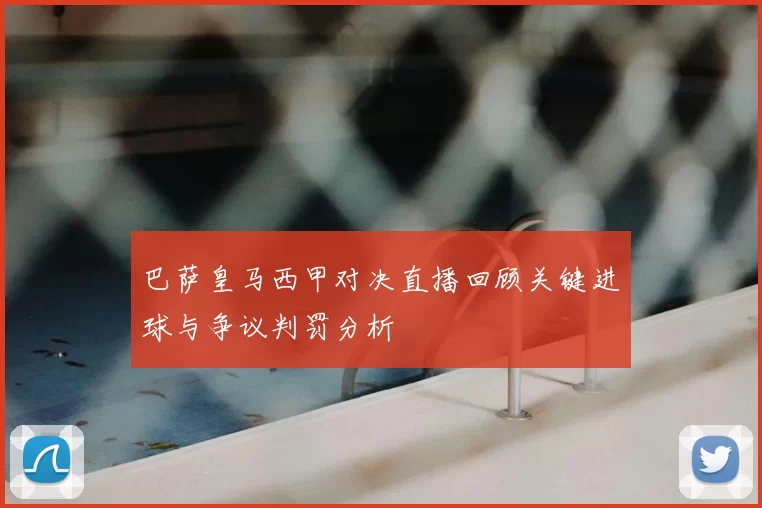 巴萨皇马西甲对决直播回顾关键进球与争议判罚分析