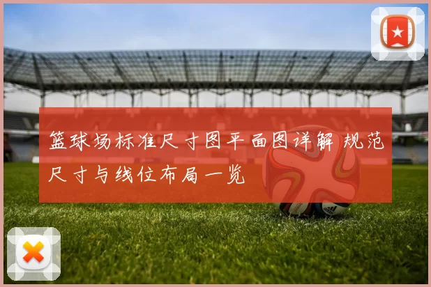 篮球场标准尺寸图平面图详解 规范尺寸与线位布局一览
