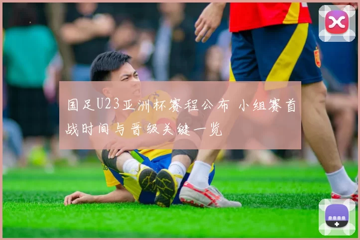国足U23亚洲杯赛程公布 小组赛首战时间与晋级关键一览