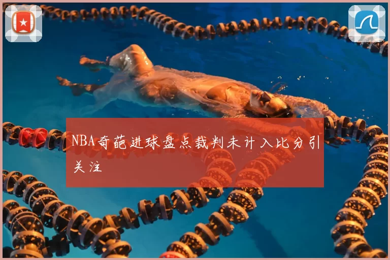 NBA奇葩进球盘点裁判未计入比分引关注